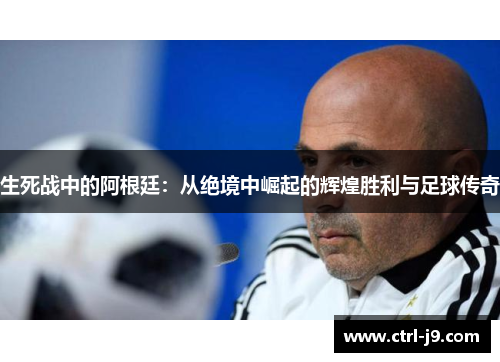生死战中的阿根廷：从绝境中崛起的辉煌胜利与足球传奇