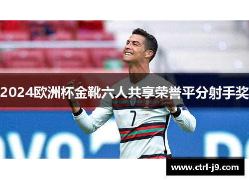 2024欧洲杯金靴六人共享荣誉平分射手奖