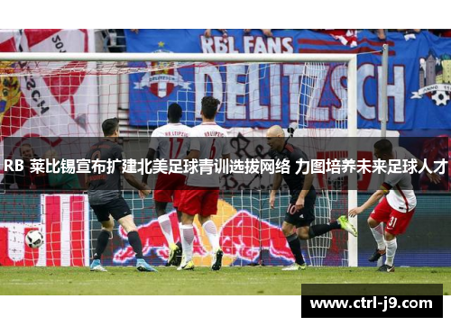 RB 莱比锡宣布扩建北美足球青训选拔网络 力图培养未来足球人才