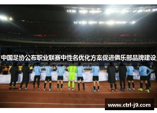 中国足协公布职业联赛中性名优化方案促进俱乐部品牌建设