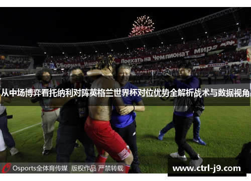 从中场博弈看托纳利对阵英格兰世界杯对位优势全解析战术与数据视角
