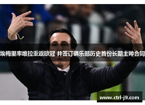 埃梅里率维拉重返欧冠 并签订俱乐部历史首份长期主帅合同