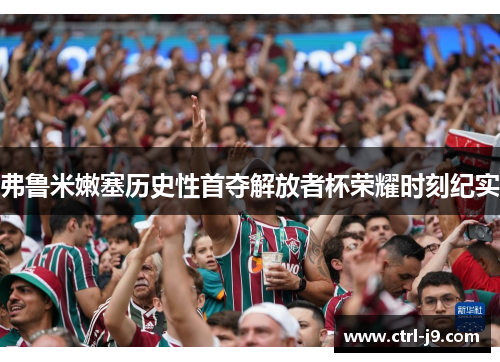 弗鲁米嫩塞历史性首夺解放者杯荣耀时刻纪实