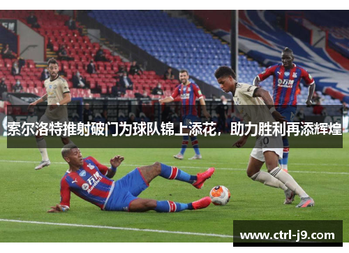 索尔洛特推射破门为球队锦上添花，助力胜利再添辉煌