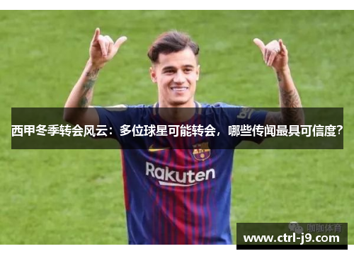 西甲冬季转会风云:多位球星可能转会,哪些传闻最具可信度? 西甲冬季转会风云:多位球星可能转会,哪些传闻最具可信度?