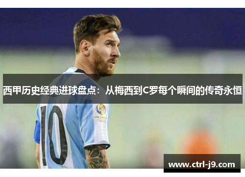 西甲历史经典进球盘点:从梅西到C罗每个瞬间的传奇永恒 西甲历史经典进球盘点:从梅西到C罗每个瞬间的传奇永恒