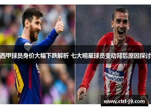 西甲球员身价大幅下跌解析 七大明星球员变动背后原因探讨 西甲球员身价大幅下跌解析 七大明星球员变动背后原因探讨