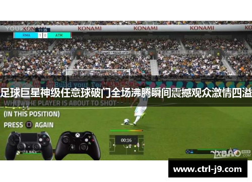 足球巨星神级任意球破门全场沸腾瞬间震撼观众激情四溢 足球巨星神级任意球破门全场沸腾瞬间震撼观众激情四溢