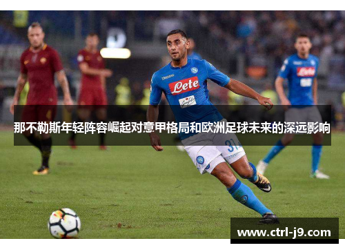 那不勒斯年轻阵容崛起对意甲格局和欧洲足球未来的深远影响 那不勒斯年轻阵容崛起对意甲格局和欧洲足球未来的深远影响