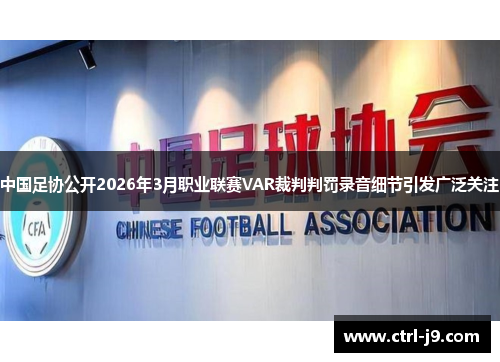 中国足协公开2026年3月职业联赛VAR裁判判罚录音细节引发广泛关注 中国足协公开2026年3月职业联赛VAR裁判判罚录音细节引发广泛关注